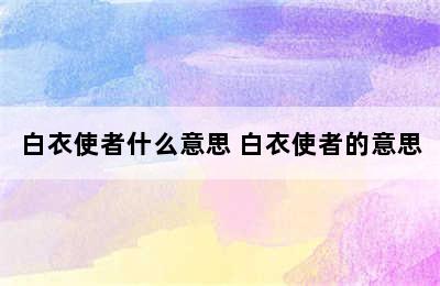 白衣使者什么意思 白衣使者的意思